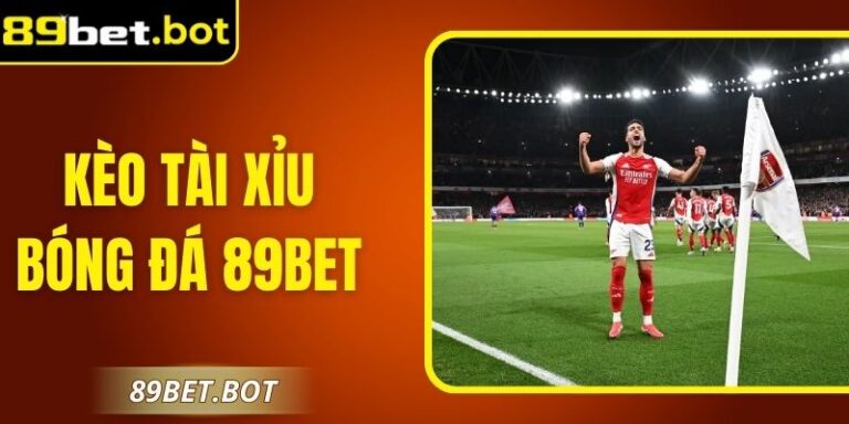 Kèo Tài Xỉu Bóng Đá 89Bet Trực Tuyến Đỉnh Cao Nhất 6 Kèo Tài Xỉu Bóng Đá 89Bet Trực Tuyến Đỉnh Cao Nhất